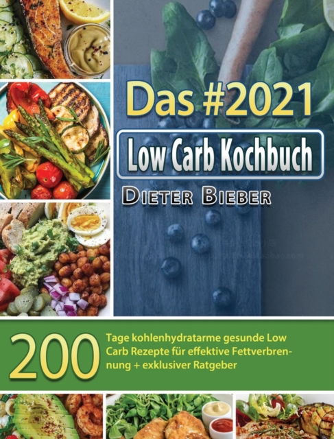 Das #2021 Low Carb Kochbuch : 200 Tage kohlenhydratarme gesunde Low Carb Rezepte fur effektive Fettverbrennung + exklusiver Ratgeber, Hardback Book