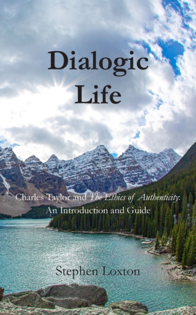 Dialogic Life : Charles Taylor and The Ethics of Authenticity: An Introduction and Guide, Paperback / softback Book