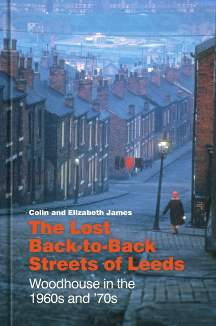The Lost Back-to-Back Streets of Leeds : Woodhouse in the 1960s and '70s, Hardback Book