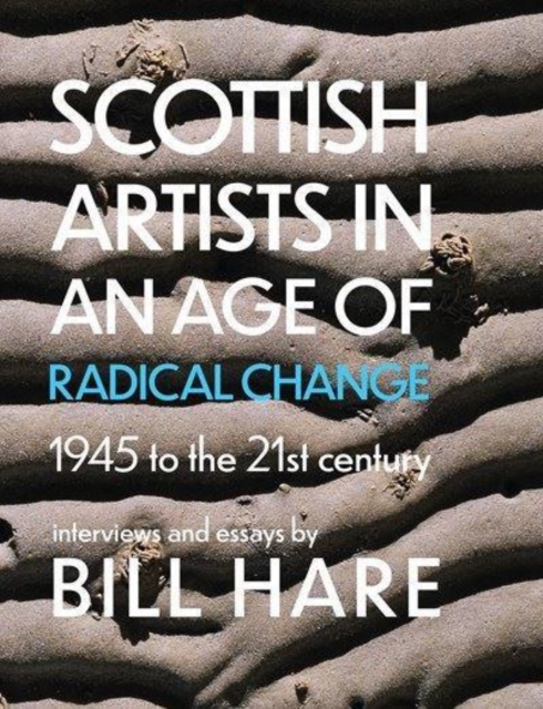 Scottish Artists in an Age of Radical Change : 1945 to the 21st Century, Paperback / softback Book