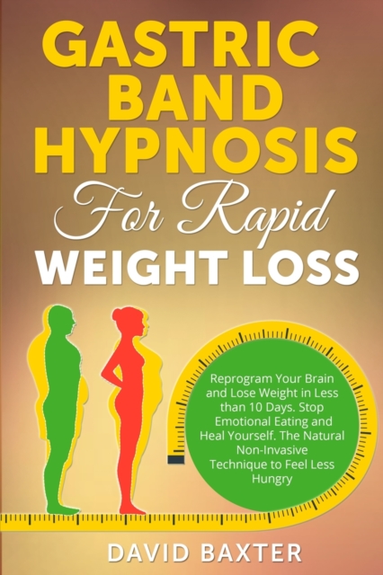 Gastric Band Hypnosis for Rapid Weight Loss : Reprogram Your Brain and Lose Weight in Less than 10 Days. Stop Emotional Eating and Heal Yourself. The Natural Non-Invasive Technique to Feel Less Hungry, Paperback / softback Book
