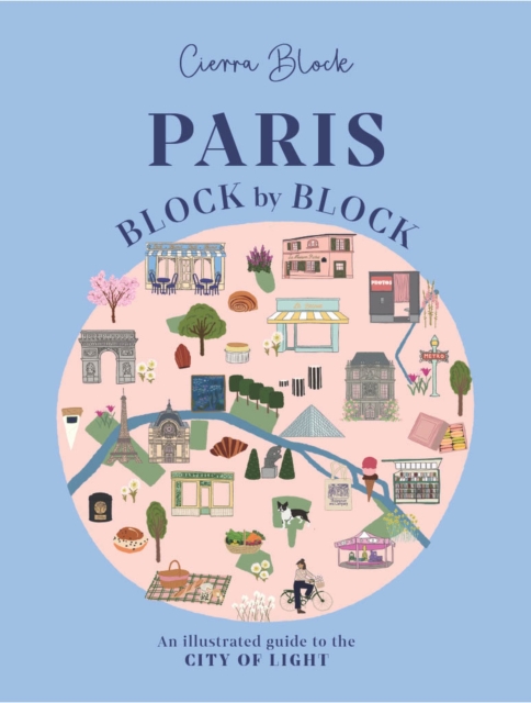 Paris, Block by Block : An Illustrated Guide to the Best of France's Capital, Hardback Book
