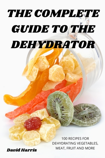 The Complete Guide to the Dehydrator, Paperback / softback Book