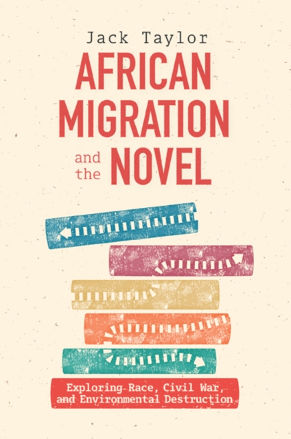 African Migration and the Novel : Exploring Race, Civil War, and Environmental Destruction, EPUB eBook