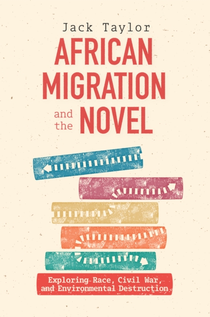 African Migration and the Novel : Exploring Race, Civil War, and Environmental Destruction, PDF eBook