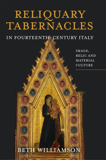 Reliquary Tabernacles in Fourteenth-Century Italy : Image, Relic and Material Culture, PDF eBook