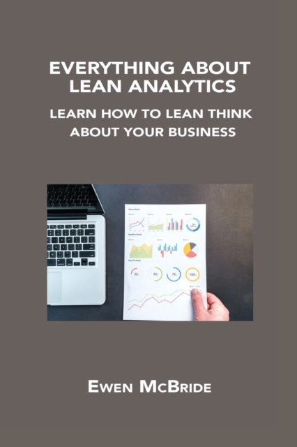 Everything about Lean Analytics : Learn How to Lean Think about Your Business, Paperback / softback Book