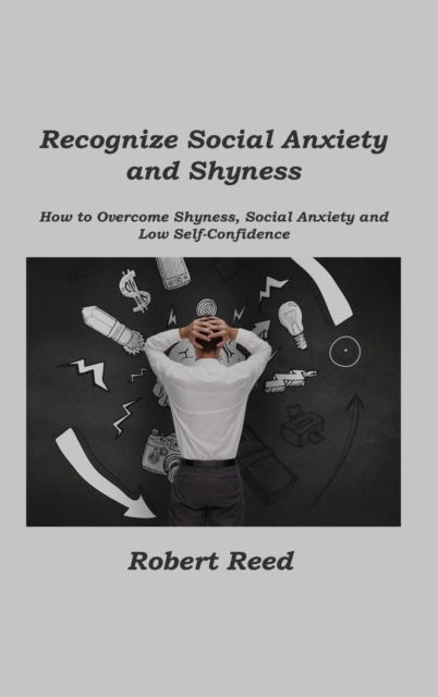 Recognize Social Anxiety and Shyness : How to Overcome Shyness, Social Anxiety and Low Self-Confidence, Hardback Book