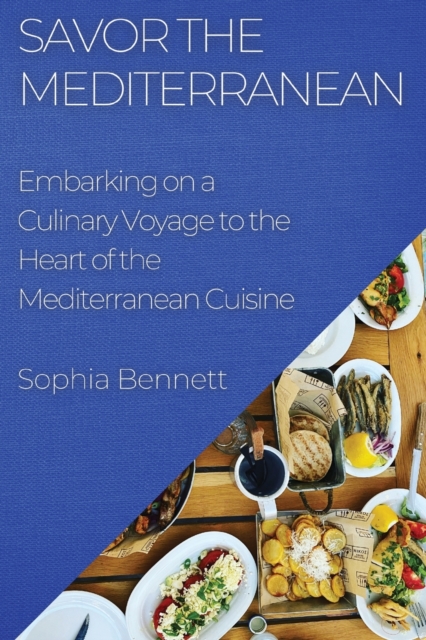 Savor the Mediterranean : Embarking on a Culinary Voyage to the Heart of the Mediterranean Cuisine, Paperback / softback Book