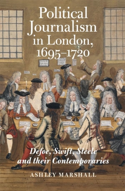 Political Journalism in London, 1695-1720 : Defoe, Swift, Steele and their Contemporaries, Paperback / softback Book
