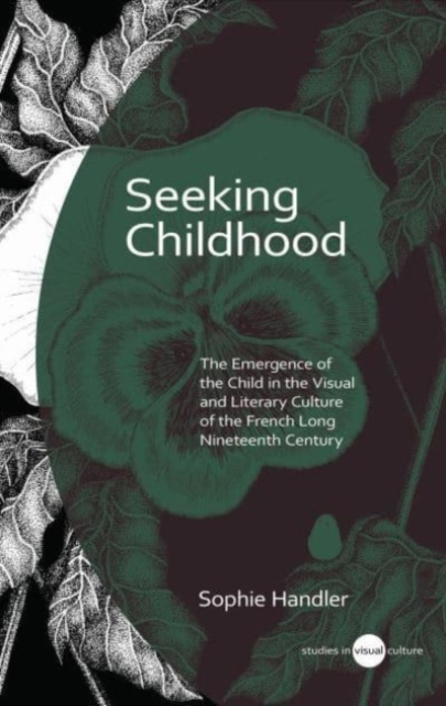 Seeking Childhood : The Emergence of the Child in the Visual and Literary Culture of the French Long Nineteenth Century, Hardback Book