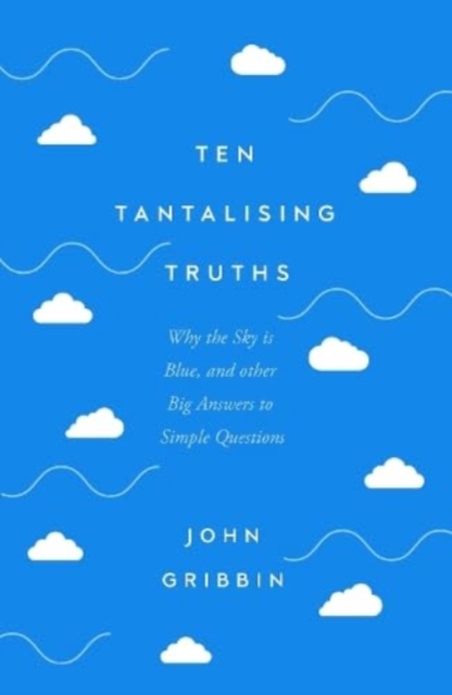 Ten Tantalising Truths : Why the Sky is Blue, and other Big Answers to Simple Questions, Hardback Book