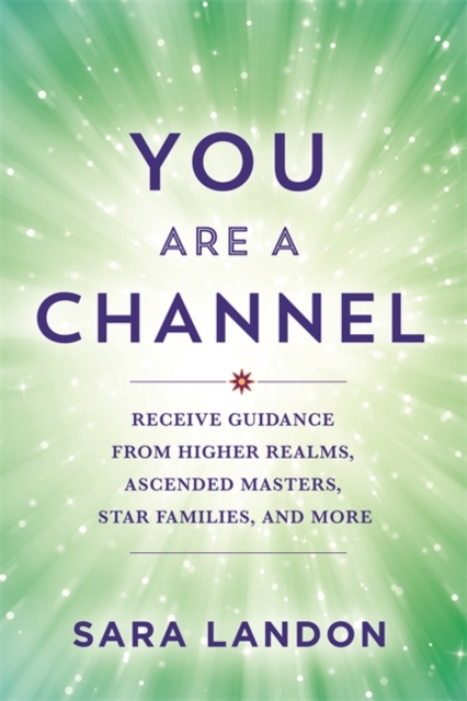 You Are a Channel : Receive Guidance from Higher Realms, Ascended Masters, Star Families and More, Paperback / softback Book