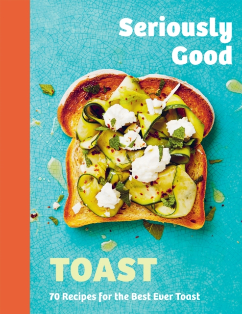 Seriously Good Toast : Over 70 Recipes for the Best Ever Toast, EPUB eBook