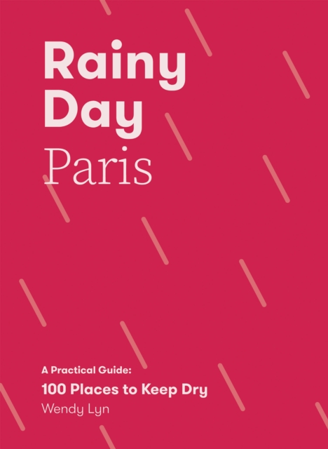 Rainy Day Paris : A Practical Guide: 100 Places to Keep Dry, Paperback / softback Book
