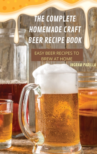 The Complete Homemade Craft Beer Recipe Book Easy : Beer Recipes to Brew at Home, Hardback Book
