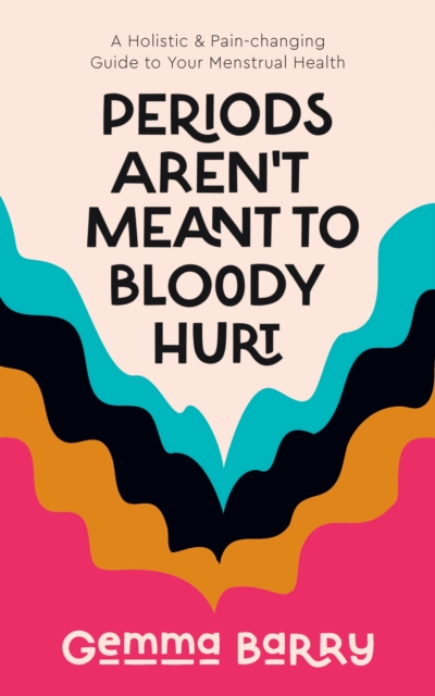 Periods Aren't Meant To Bloody Hurt : A Holistic & Pain-changing Guide to Your Menstrual Health, Paperback / softback Book