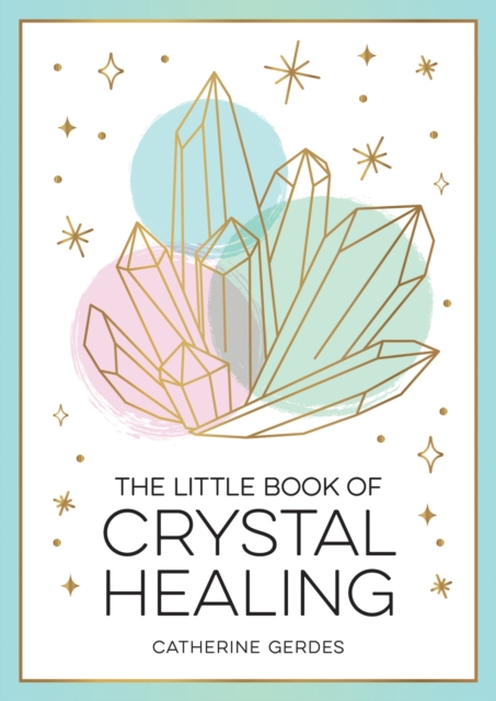 The Little Book of Crystal Healing : A Beginner s Guide to Harnessing the Healing Power of Crystals, EPUB eBook