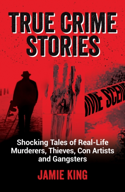 True Crime Stories : Shocking Tales of Real-Life Murderers, Thieves, Con Artists and Gangsters, EPUB eBook