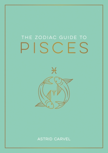The Zodiac Guide to Pisces : The Ultimate Guide to Understanding Your Star Sign, Unlocking Your Destiny and Decoding the Wisdom of the Stars, EPUB eBook