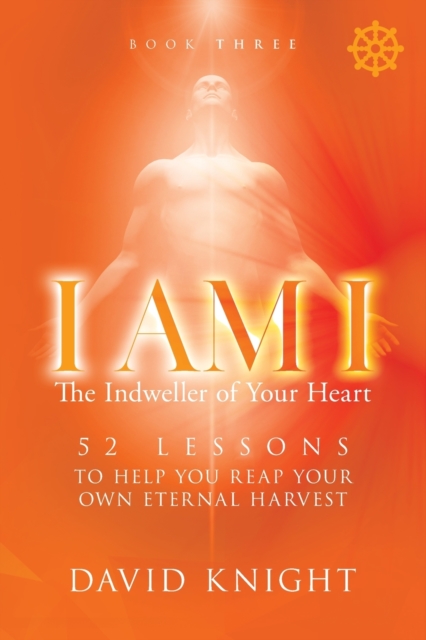 I AM I The Indweller of Your Heart - Book Three : 52 Lessons to Help You Reach Your Own Eternal Harvest, Paperback / softback Book