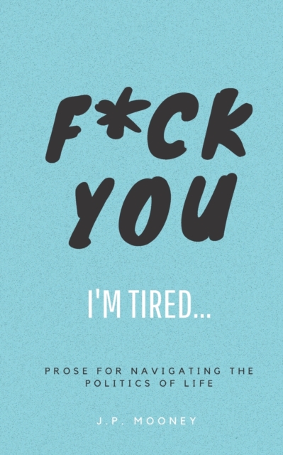 F*ck You, I'm Tired : Prose for navigating the politics of life: (The Ups and Downs of Winning Series Book 2), Paperback / softback Book