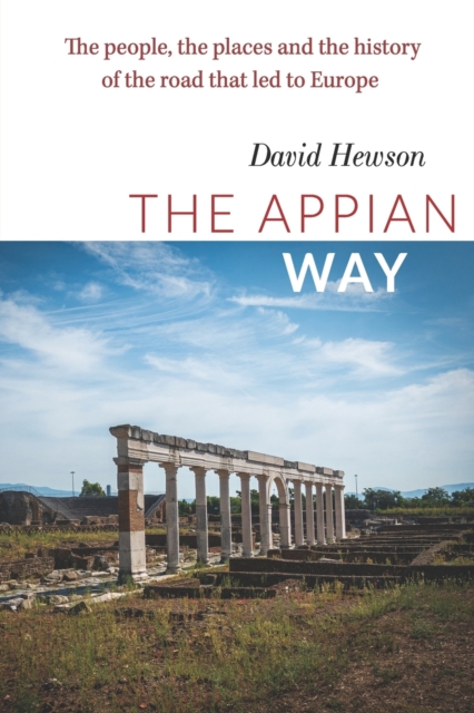 The Appian Way : The People, the Places and the History of the Road that led to Europe, Paperback / softback Book