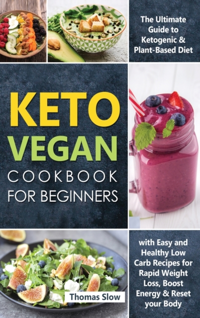 Keto Vegan Cookbook for Beginners : The Ultimate Guide to Ketogenic & Plant-Based Diet with Easy and Healthy Low Carb Recipes for Rapid Weight Loss, Boost Energy & Reset your Body, Hardback Book