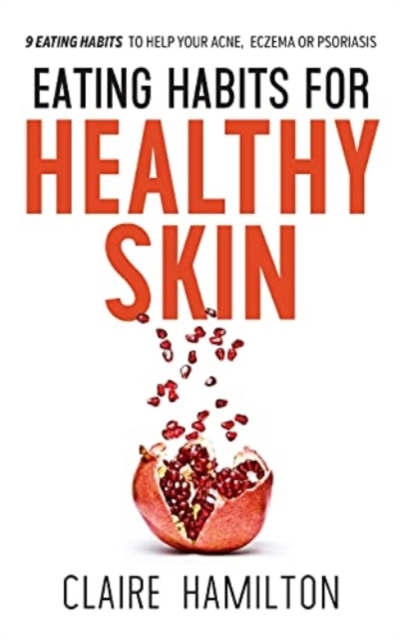 Eating Habits for Healthy Skin : 9 eating habits to help your acne, eczema or psoriasis, Paperback / softback Book
