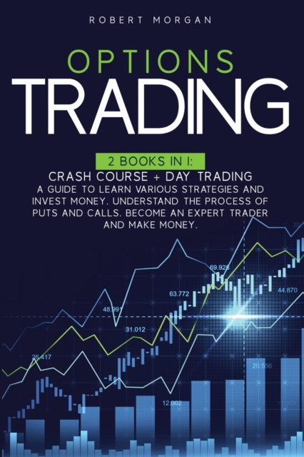 Options Trading : Crash Course + Day Trading A Guide to Learn Various Strategies and Invest Money. Understand the Process of Puts and Calls. Become an Expert Trader and Make Money., Paperback / softback Book
