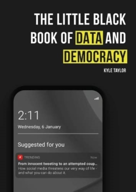 The Little Black Book of Data and Democracy : From Innocent Tweeting to an Attempted Coup: How social media threatens our very way of life, Paperback / softback Book