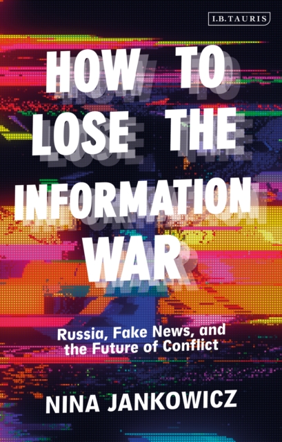 How to Lose the Information War : Russia, Fake News, and the Future of Conflict, EPUB eBook