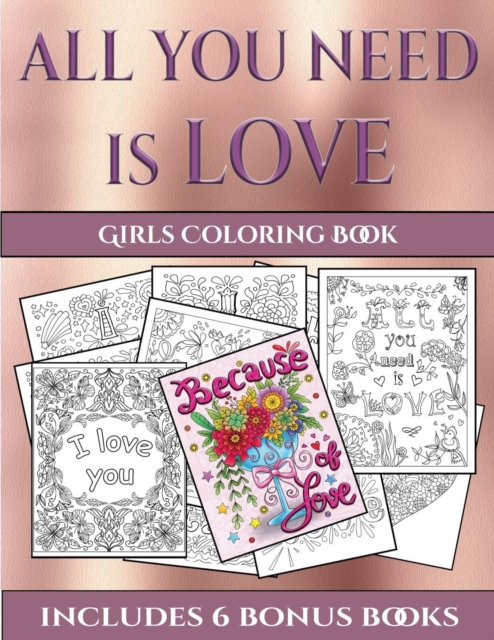 Girls Coloring Book (All You Need Is Love) : This Book Has 40 Coloring Sheets That Can Be Used to Color In, Frame, And/Or Meditate Over: This Book Can Be Photocopied, Printed and Downloaded as a PDF, Paperback / softback Book