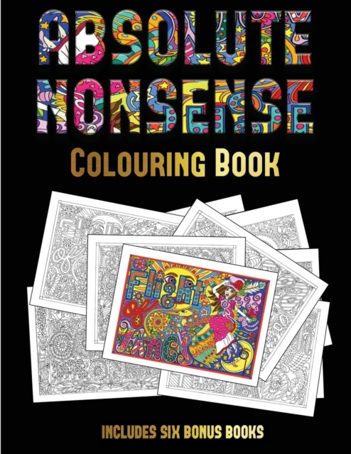 Colouring Book (Absolute Nonsense) : This Book Has 36 Coloring Sheets That Can Be Used to Color In, Frame, And/Or Meditate Over: This Book Can Be Photocopied, Printed and Downloaded as a PDF, Paperback / softback Book
