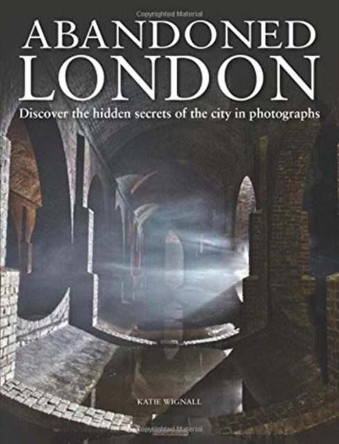 Abandoned London : Discover the hidden secrets of the city in photographs, Hardback Book