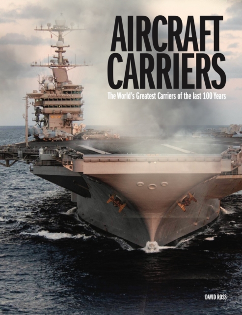 Aircraft Carriers : The World’s Greatest Carriers of the last 100 Years, Hardback Book