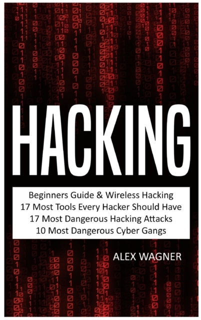 Hacking : Beginners Guide, Wireless Hacking, 17 Must Tools every Hacker should have, 17 Most Dangerous Hacking Attacks, 10 Most Dangerous Cyber Gangs, Hardback Book