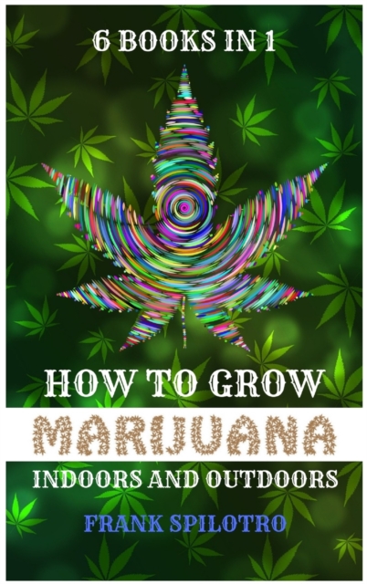 How to Grow Marijuana Indoors and Outdoors : 6 Books in 1, Hardback Book