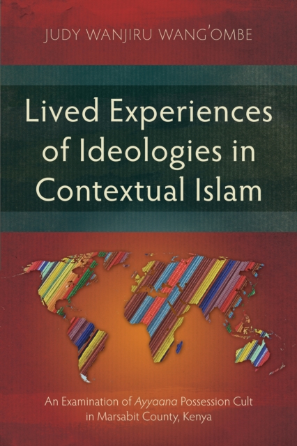 Lived Experiences of Ideologies in Contextual Islam : An Examination of Ayyaana Possession Cult in Marsabit County, Kenya, PDF eBook