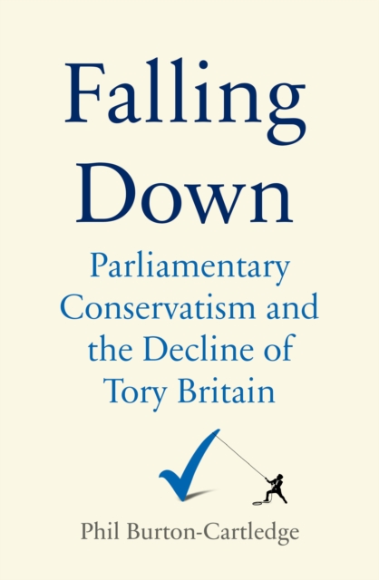 Falling Down : The Conservative Party and the Decline of Tory Britain, Hardback Book