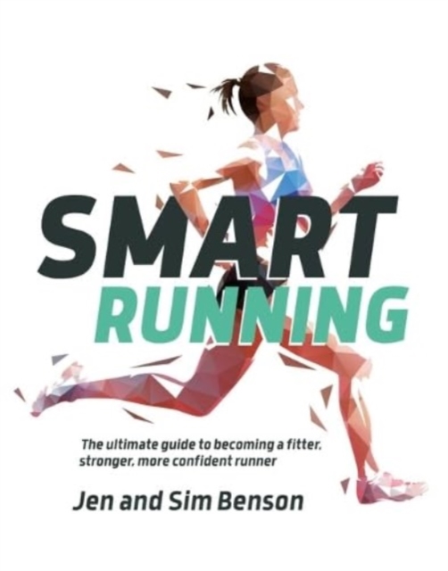 Smart Running : The ultimate guide to becoming a fitter, stronger, more confident runner, Paperback / softback Book