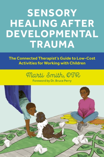 Sensory Healing after Developmental Trauma : The Connected Therapist’s Guide to Low-Cost Activities for Working with Children, Paperback / softback Book