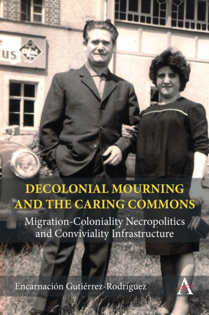 Decolonial Mourning and the Caring Commons : Migration-Coloniality Necropolitics and Conviviality Infrastructure, PDF eBook