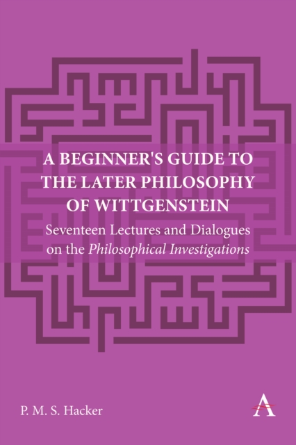 A Beginner's Guide to the Later Philosophy of Wittgenstein : Seventeen Lectures and Dialogues on the Philosophical Investigations, PDF eBook