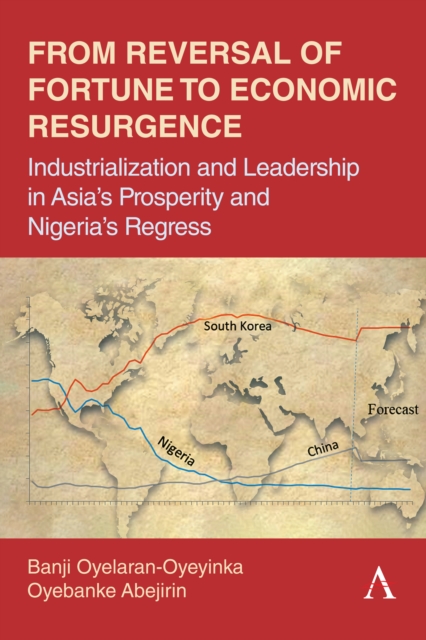 From Reversal of Fortune to Economic Resurgence : Industrialization and Leadership in Asia’s Prosperity and Nigeria’s Regress, Paperback / softback Book