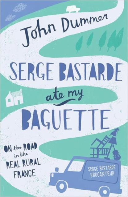 Serge Bastarde Ate My Baguette : On the Road in the Real Rural France, Paperback Book