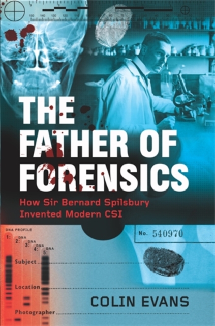The Father of Forensics : How Sir Bernard Spilsbury Invented Modern CSI, Hardback Book
