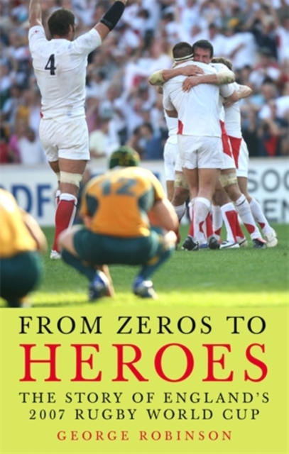 From Zeros to Heroes : The Story of England's 2007 Rugby World Cup, Hardback Book