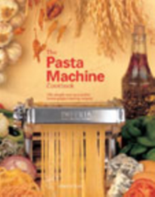 The Pasta Machine Cookbook : 100 Simple and Successful Home Pasta Making Recipes, Paperback / softback Book