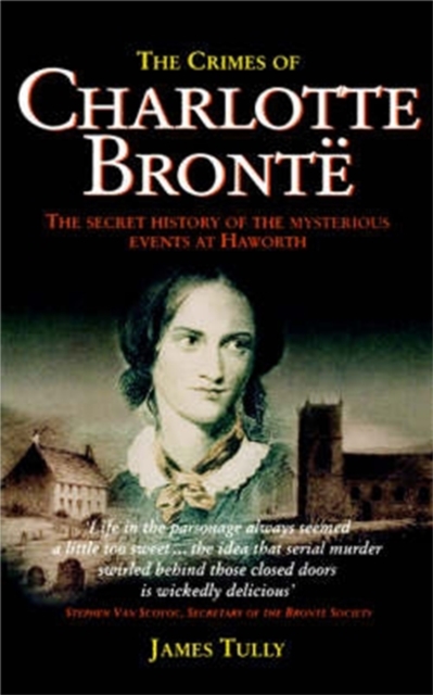 The Crimes of Charlotte Bronte : The Secret History of the Mysterious Events at Haworth, Paperback / softback Book